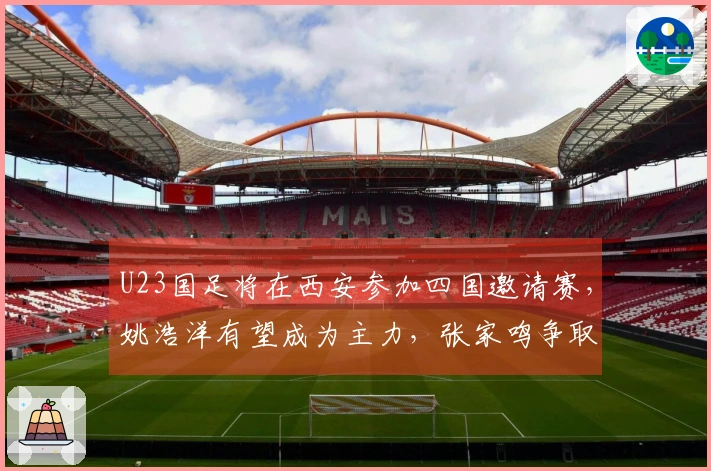 U23国足将在西安参加四国邀请赛，姚浩洋有望成为主力，张家鸣争取上场机会
