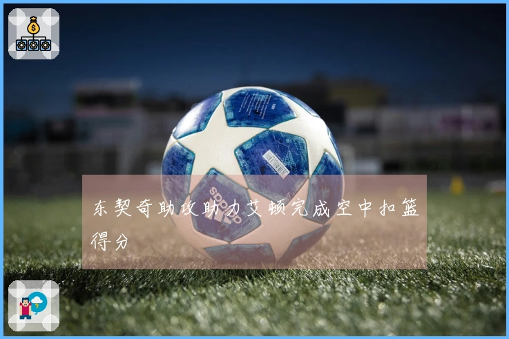 东契奇助攻助力艾顿完成空中扣篮得分