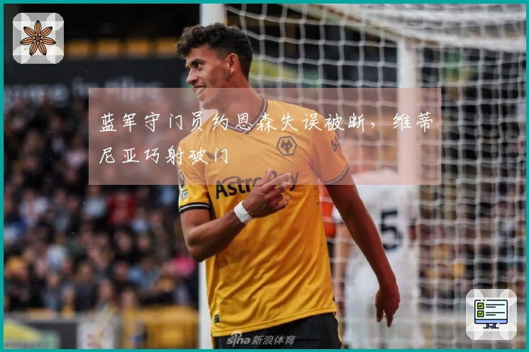 蓝军守门员约恩森失误被断，维蒂尼亚巧射破门