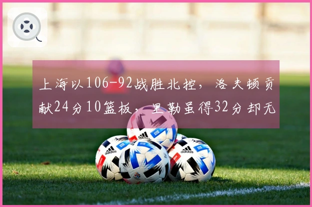 上海以106-92战胜北控，洛夫顿贡献24分10篮板，里勒虽得32分却无力回天