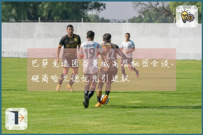 巴萨竞选团与曼城高层秘密会谈，磋商哈兰德优先引进权