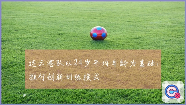 连云港队以24岁平均年龄为基础，推行创新训练模式