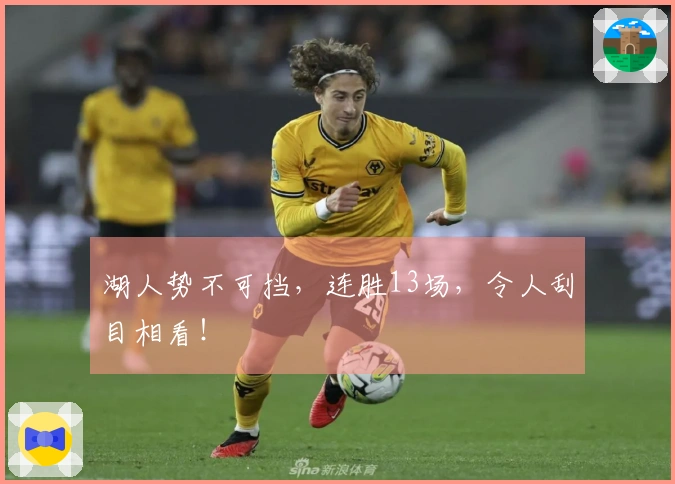 湖人势不可挡，连胜13场，令人刮目相看！