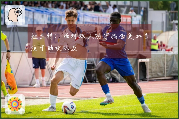 杜兰特：面对双人防守我会更加专注于助攻队友