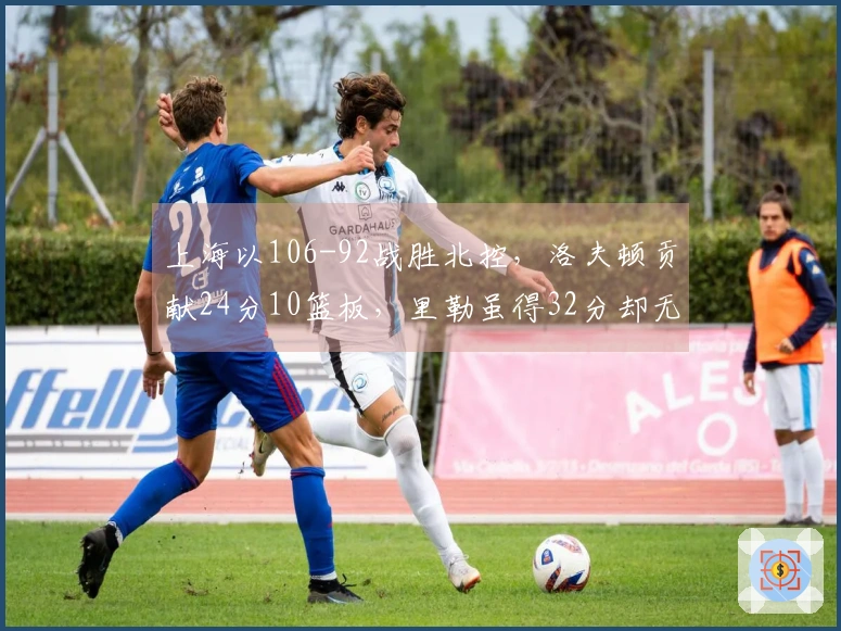 上海以106-92战胜北控，洛夫顿贡献24分10篮板，里勒虽得32分却无力回天