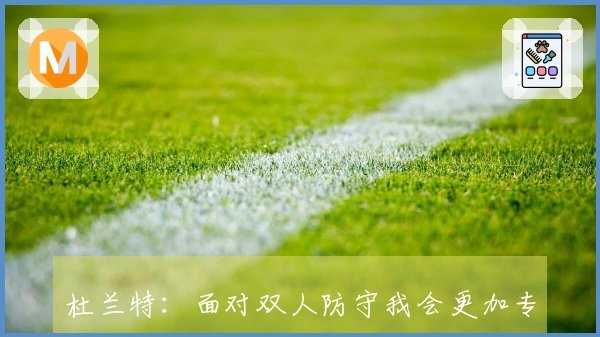 杜兰特：面对双人防守我会更加专注于助攻队友