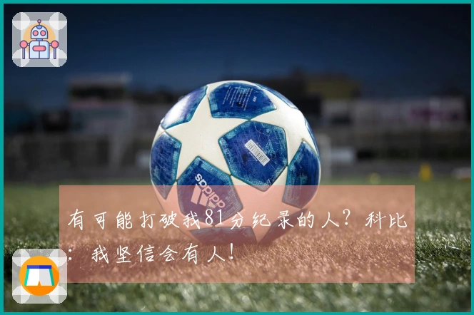有可能打破我81分纪录的人？科比：我坚信会有人！