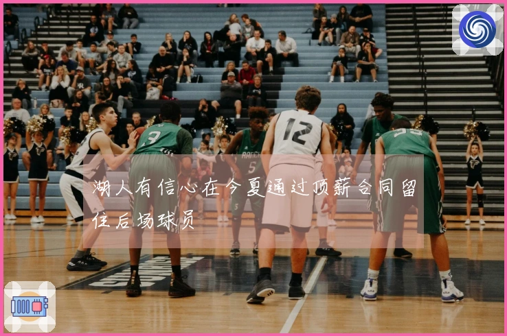 湖人有信心在今夏通过顶薪合同留住后场球员
