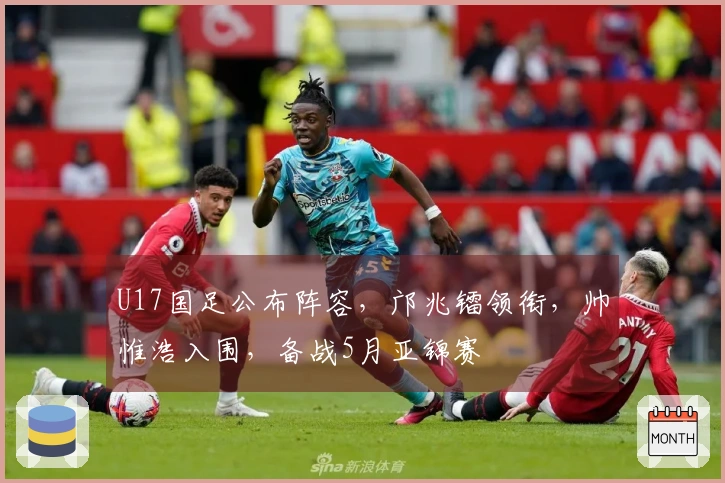 U17国足公布阵容，邝兆镭领衔，帅惟浩入围，备战5月亚锦赛