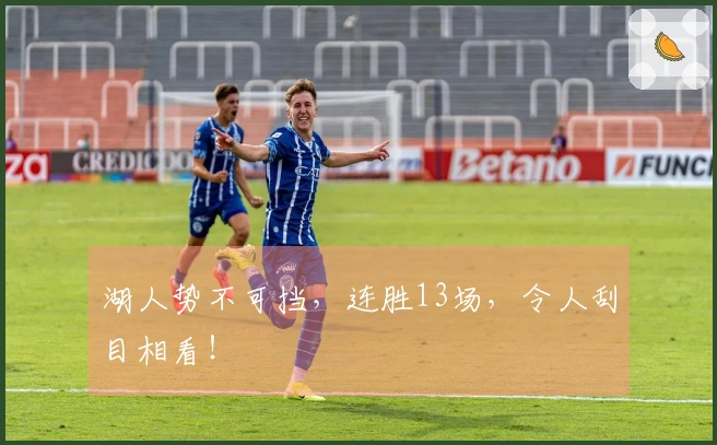 湖人势不可挡，连胜13场，令人刮目相看！