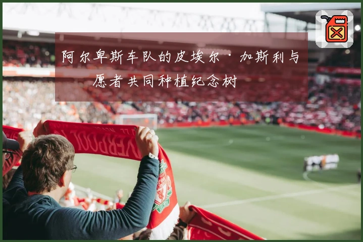 阿尔卑斯车队的皮埃尔·加斯利与志愿者共同种植纪念树